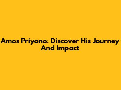 Amos Priyono: Discover His Journey And Impact