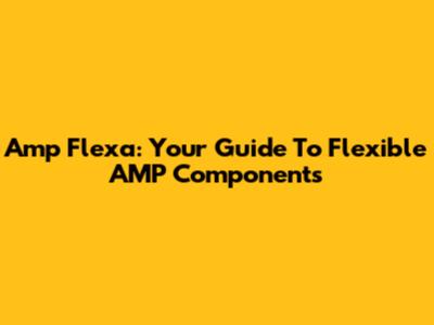 Amp Flexa: Your Guide To Flexible AMP Components