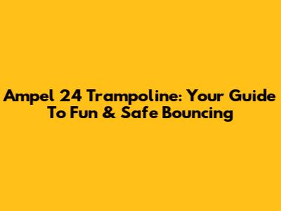 Ampel 24 Trampoline: Your Guide To Fun & Safe Bouncing