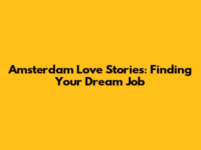 Amsterdam Love Stories: Finding Your Dream Job