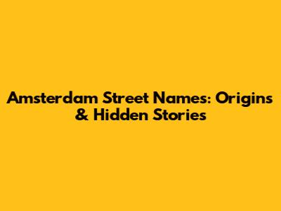 Amsterdam Street Names: Origins & Hidden Stories