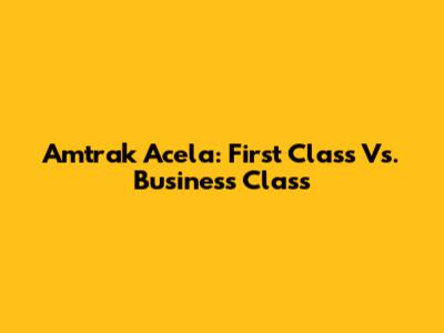 Amtrak Acela: First Class Vs. Business Class