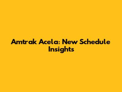 Amtrak Acela: New Schedule Insights