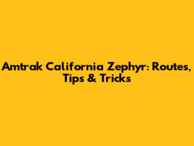 Amtrak California Zephyr: Routes, Tips & Tricks