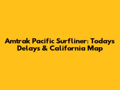 Amtrak Pacific Surfliner: Today's Delays & California Map