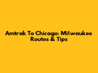 Amtrak To Chicago: Milwaukee Routes & Tips