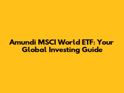 Amundi MSCI World ETF: Your Global Investing Guide