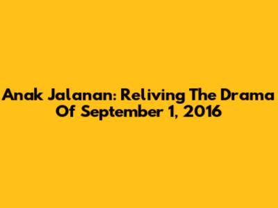 Anak Jalanan: Reliving The Drama Of September 1, 2016