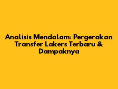 Analisis Mendalam: Pergerakan Transfer Lakers Terbaru & Dampaknya