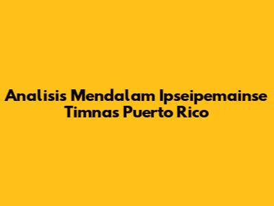 Analisis Mendalam Ipseipemainse Timnas Puerto Rico
