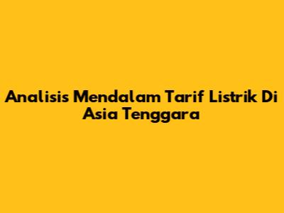 Analisis Mendalam Tarif Listrik Di Asia Tenggara