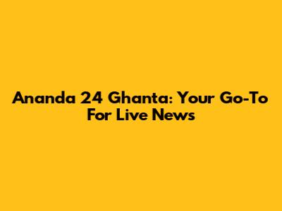Ananda 24 Ghanta: Your Go-To For Live News