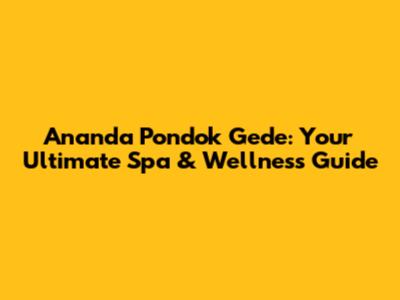 Ananda Pondok Gede: Your Ultimate Spa & Wellness Guide
