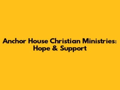 Anchor House Christian Ministries: Hope & Support
