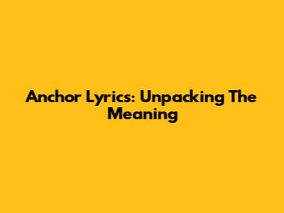 Anchor Lyrics: Unpacking The Meaning