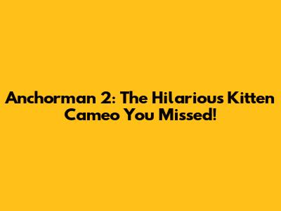 Anchorman 2: The Hilarious Kitten Cameo You Missed!