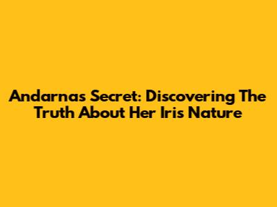 Andarna's Secret: Discovering The Truth About Her Iris Nature