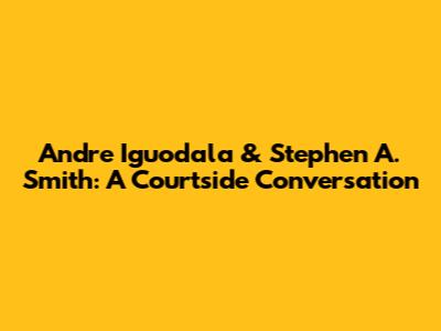 Andre Iguodala & Stephen A. Smith: A Courtside Conversation