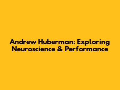 Andrew Huberman: Exploring Neuroscience & Performance