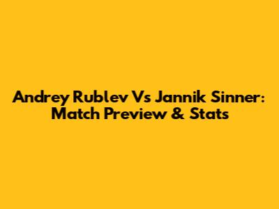 Andrey Rublev Vs Jannik Sinner: Match Preview & Stats