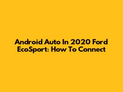 Android Auto In 2020 Ford EcoSport: How To Connect