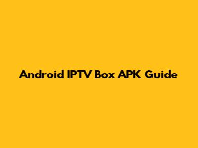 Android IPTV Box APK Guide