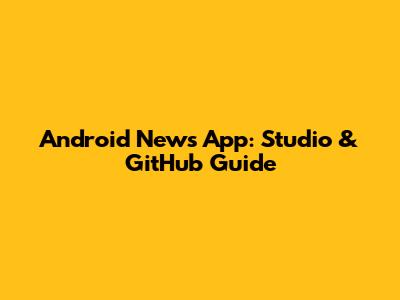 Android News App: Studio & GitHub Guide