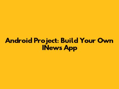 Android Project: Build Your Own INews App