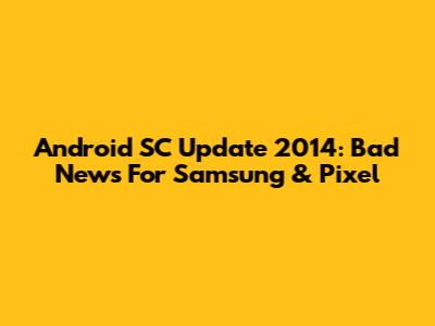 Android SC Update 2014: Bad News For Samsung & Pixel