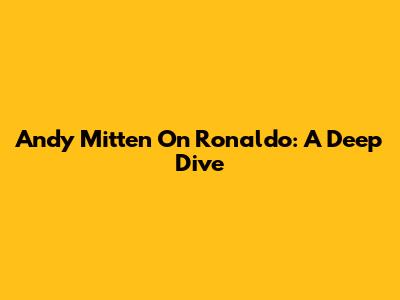 Andy Mitten On Ronaldo: A Deep Dive