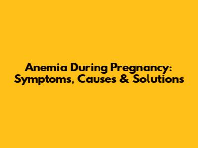 Anemia During Pregnancy: Symptoms, Causes & Solutions