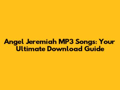 Angel Jeremiah MP3 Songs: Your Ultimate Download Guide