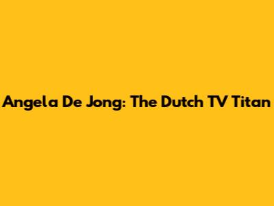 Angela De Jong: The Dutch TV Titan