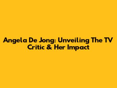 Angela De Jong: Unveiling The TV Critic & Her Impact