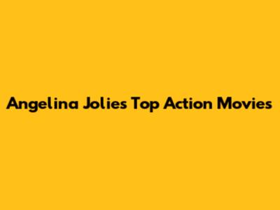 Angelina Jolie's Top Action Movies