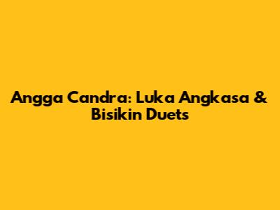 Angga Candra: Luka Angkasa & Bisikin Duets