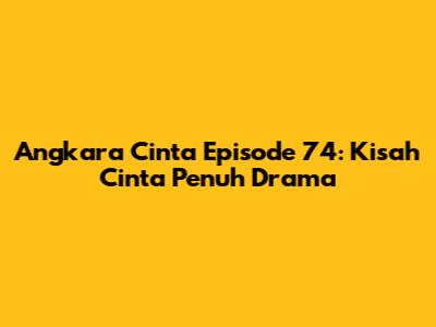 Angkara Cinta Episode 74: Kisah Cinta Penuh Drama