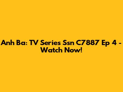 Anh Ba: TV Series Ssn C7887 Ep 4 - Watch Now!