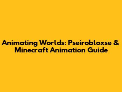 Animating Worlds: Pseirobloxse & Minecraft Animation Guide