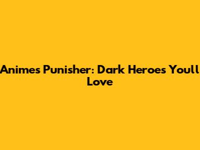 Anime's Punisher: Dark Heroes You'll Love
