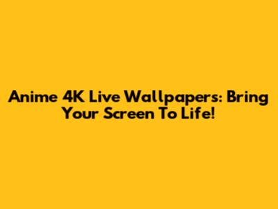 Anime 4K Live Wallpapers: Bring Your Screen To Life!