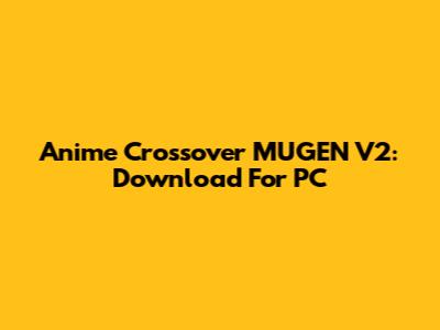 Anime Crossover MUGEN V2: Download For PC