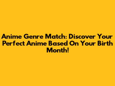 Anime Genre Match: Discover Your Perfect Anime Based On Your Birth Month!