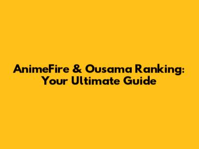 AnimeFire & Ousama Ranking: Your Ultimate Guide