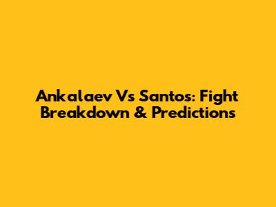Ankalaev Vs Santos: Fight Breakdown & Predictions