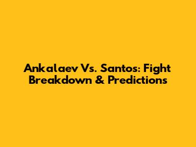 Ankalaev Vs. Santos: Fight Breakdown & Predictions