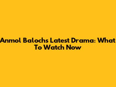 Anmol Baloch's Latest Drama: What To Watch Now
