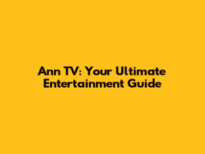 Ann TV: Your Ultimate Entertainment Guide