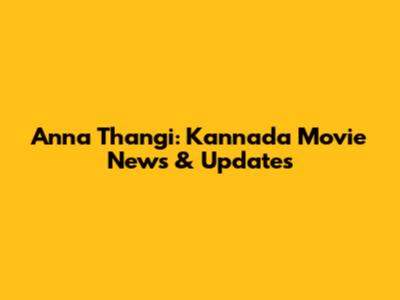 Anna Thangi: Kannada Movie News & Updates