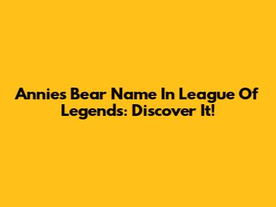 Annie's Bear Name In League Of Legends: Discover It!